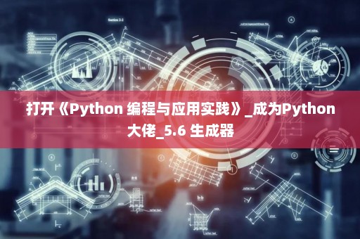 打开《Python 编程与应用实践》_成为Python大佬_5.6 生成器