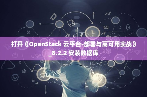 打开《OpenStack 云平台-部署与高可用实战》_8.2.2 安装数据库