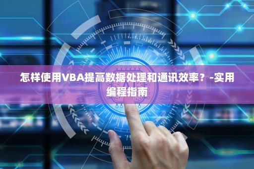 怎样使用VBA提高数据处理和通讯效率？-实用编程指南
