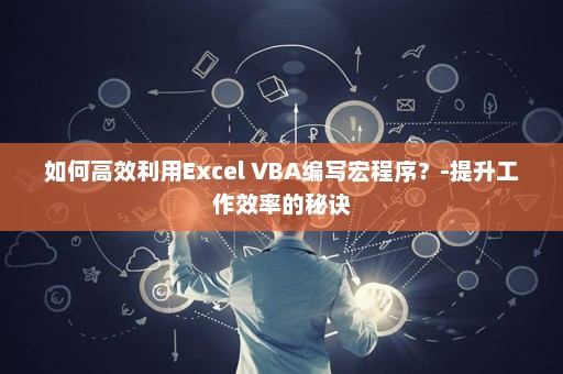 如何高效利用Excel VBA编写宏程序？-提升工作效率的秘诀