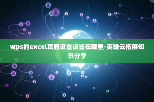 wps的excel页面设置设置在哪里-英雄云拓展知识分享