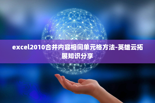 excel2010合并内容相同单元格方法-英雄云拓展知识分享