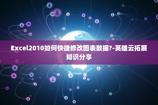 Excel2010如何快捷修改图表数据?-英雄云拓展知识分享