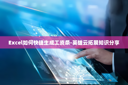 Excel如何快捷生成工资条-英雄云拓展知识分享