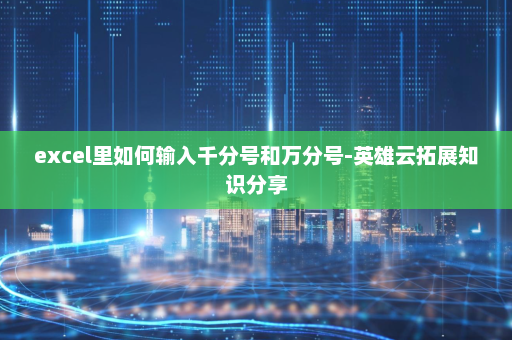 excel里如何输入千分号和万分号-英雄云拓展知识分享