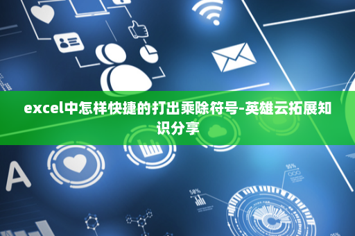 excel中怎样快捷的打出乘除符号-英雄云拓展知识分享
