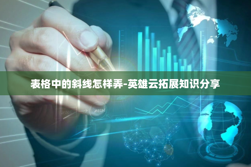 表格中的斜线怎样弄-英雄云拓展知识分享