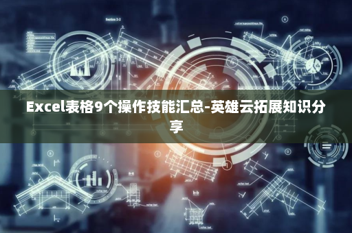 Excel表格9个操作技能汇总-英雄云拓展知识分享