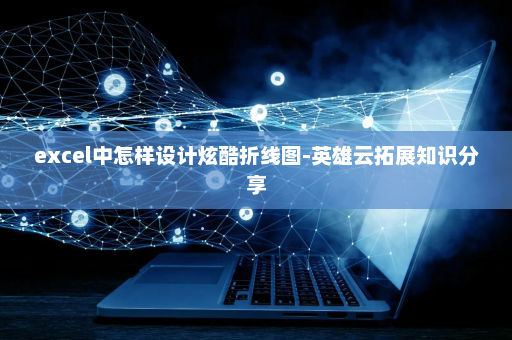 excel中怎样设计炫酷折线图-英雄云拓展知识分享