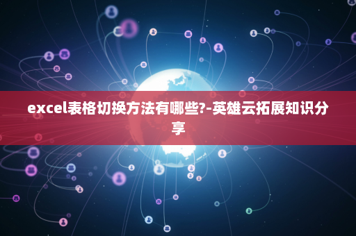 excel表格切换方法有哪些?-英雄云拓展知识分享