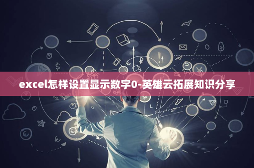 excel怎样设置显示数字0-英雄云拓展知识分享