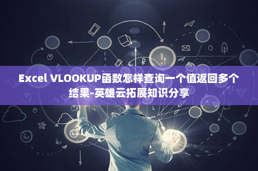 Excel VLOOKUP函数怎样查询一个值返回多个结果-英雄云拓展知识分享
