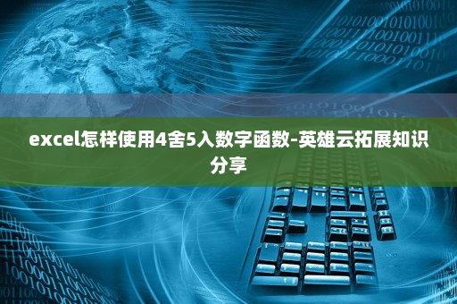 excel怎样使用4舍5入数字函数-英雄云拓展知识分享
