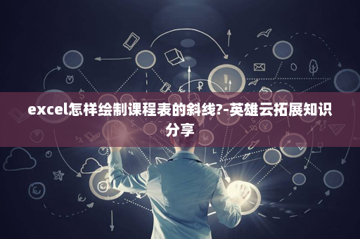 excel怎样绘制课程表的斜线?-英雄云拓展知识分享