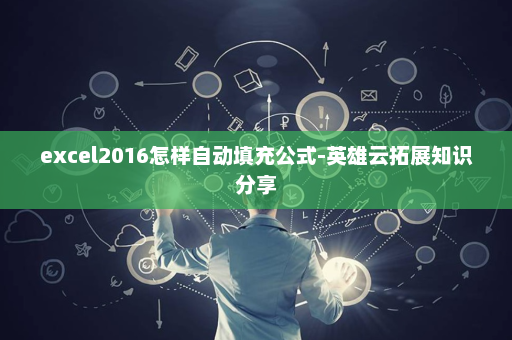 excel2016怎样自动填充公式-英雄云拓展知识分享