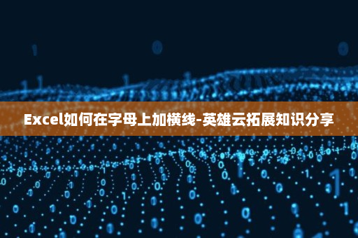 Excel如何在字母上加横线-英雄云拓展知识分享
