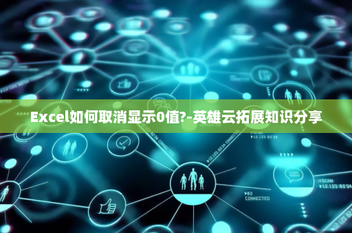 Excel如何取消显示0值?-英雄云拓展知识分享
