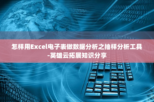 怎样用Excel电子表做数据分析之抽样分析工具-英雄云拓展知识分享