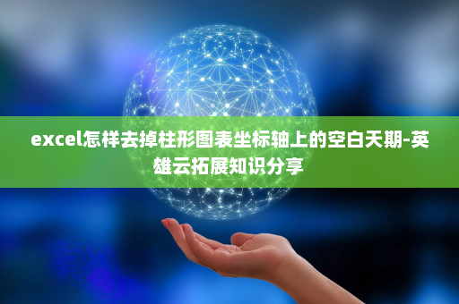 excel怎样去掉柱形图表坐标轴上的空白天期-英雄云拓展知识分享