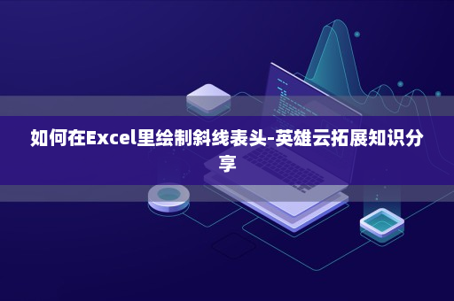 如何在Excel里绘制斜线表头-英雄云拓展知识分享