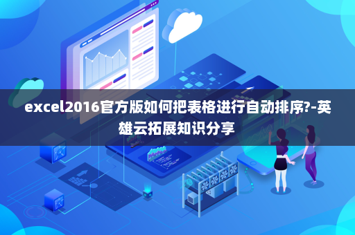excel2016官方版如何把表格进行自动排序?-英雄云拓展知识分享