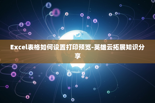 Excel表格如何设置打印预览-英雄云拓展知识分享