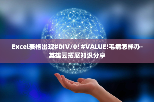 Excel表格出现#DIV/0! #VALUE!毛病怎样办-英雄云拓展知识分享