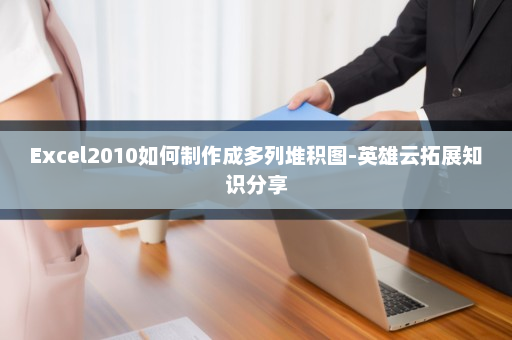 Excel2010如何制作成多列堆积图-英雄云拓展知识分享