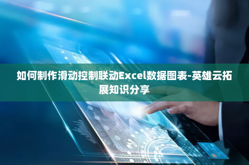 如何制作滑动控制联动Excel数据图表-英雄云拓展知识分享