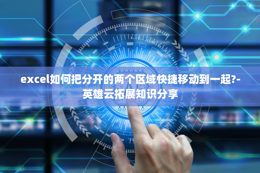 excel如何把分开的两个区域快捷移动到一起?-英雄云拓展知识分享