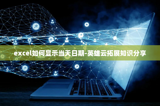 excel如何显示当天日期-英雄云拓展知识分享