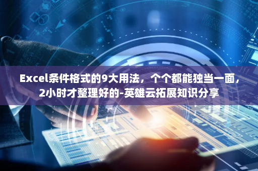 Excel条件格式的9大用法，个个都能独当一面，2小时才整理好的-英雄云拓展知识分享
