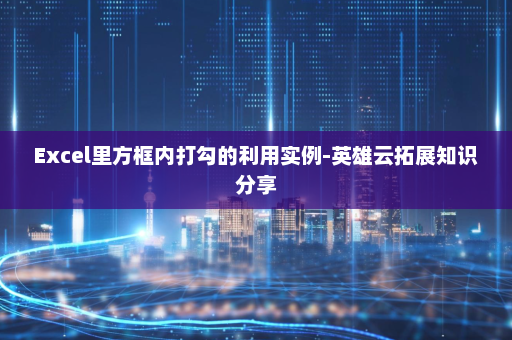 Excel里方框内打勾的利用实例-英雄云拓展知识分享