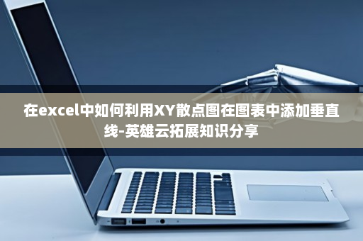 在excel中如何利用XY散点图在图表中添加垂直线-英雄云拓展知识分享
