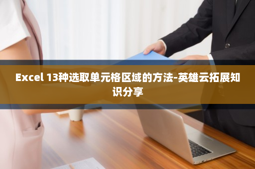 Excel 13种选取单元格区域的方法-英雄云拓展知识分享