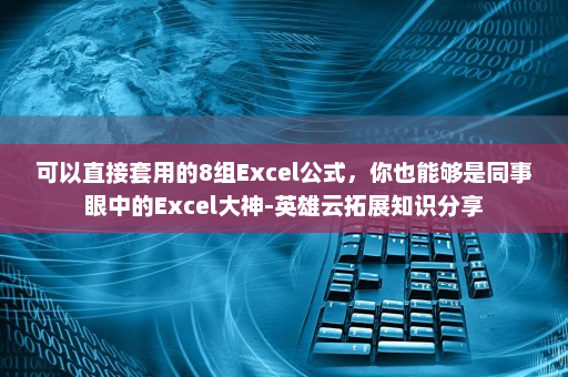 可以直接套用的8组Excel公式，你也能够是同事眼中的Excel大神-英雄云拓展知识分享