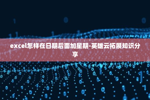 excel怎样在日期后面加星期-英雄云拓展知识分享