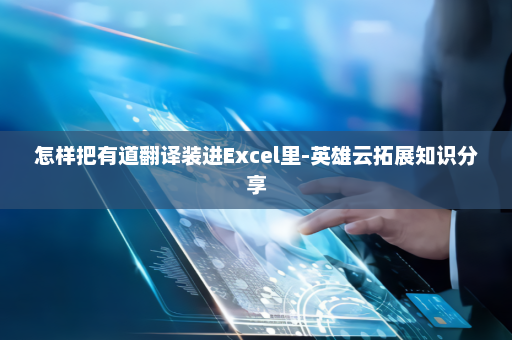 怎样把有道翻译装进Excel里-英雄云拓展知识分享