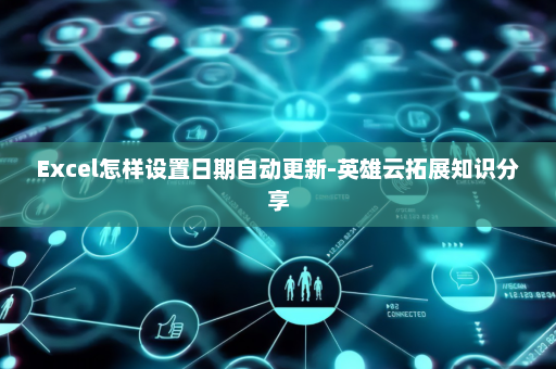 Excel怎样设置日期自动更新-英雄云拓展知识分享