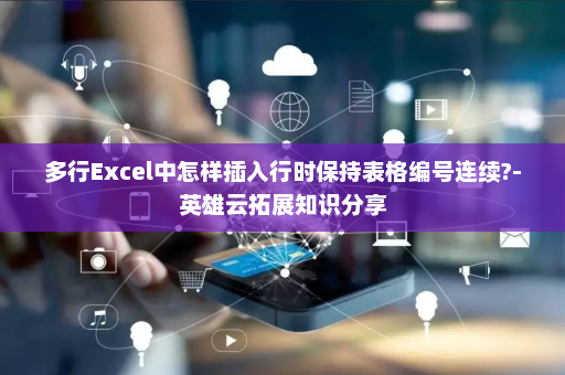 多行Excel中怎样插入行时保持表格编号连续?-英雄云拓展知识分享