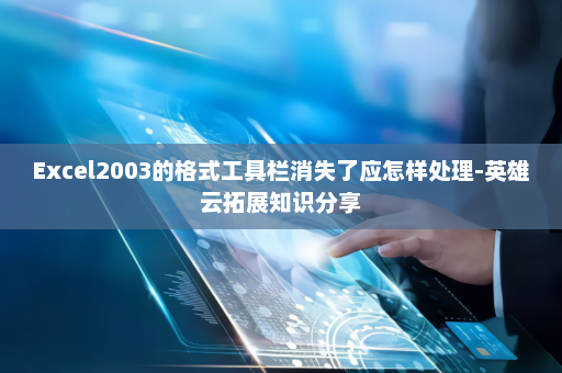 Excel2003的格式工具栏消失了应怎样处理-英雄云拓展知识分享