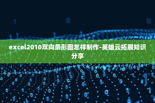 excel2010双向条形图怎样制作-英雄云拓展知识分享