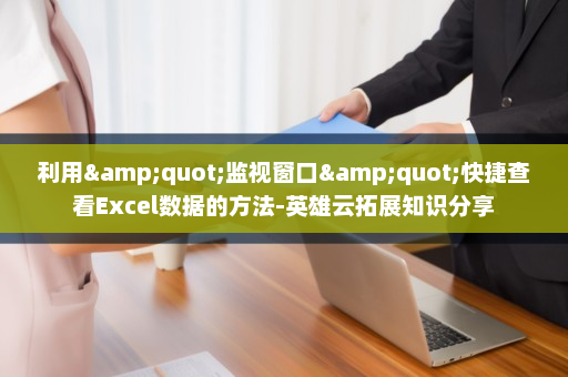 利用&quot;监视窗口&quot;快捷查看Excel数据的方法-英雄云拓展知识分享
