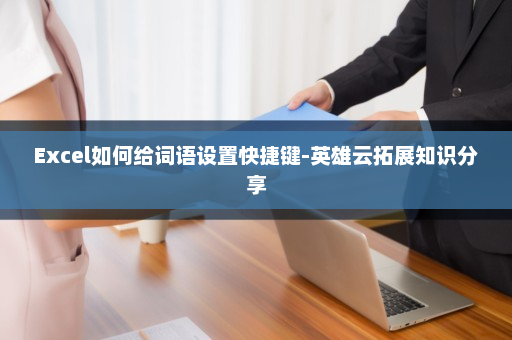 Excel如何给词语设置快捷键-英雄云拓展知识分享