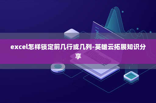 excel怎样锁定前几行或几列-英雄云拓展知识分享
