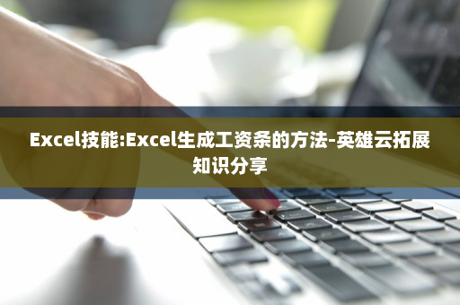 Excel技能:Excel生成工资条的方法-英雄云拓展知识分享