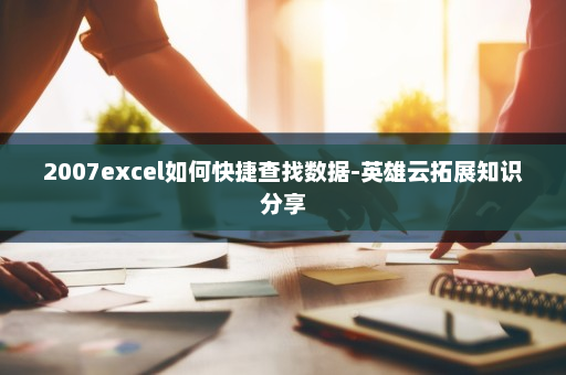 2007excel如何快捷查找数据-英雄云拓展知识分享