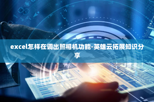 excel怎样在调出照相机功能-英雄云拓展知识分享