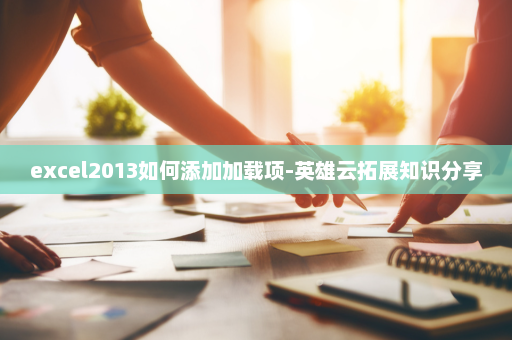 excel2013如何添加加载项-英雄云拓展知识分享