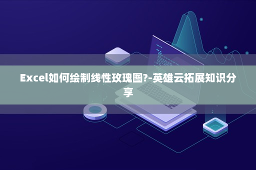 Excel如何绘制线性玫瑰图?-英雄云拓展知识分享
